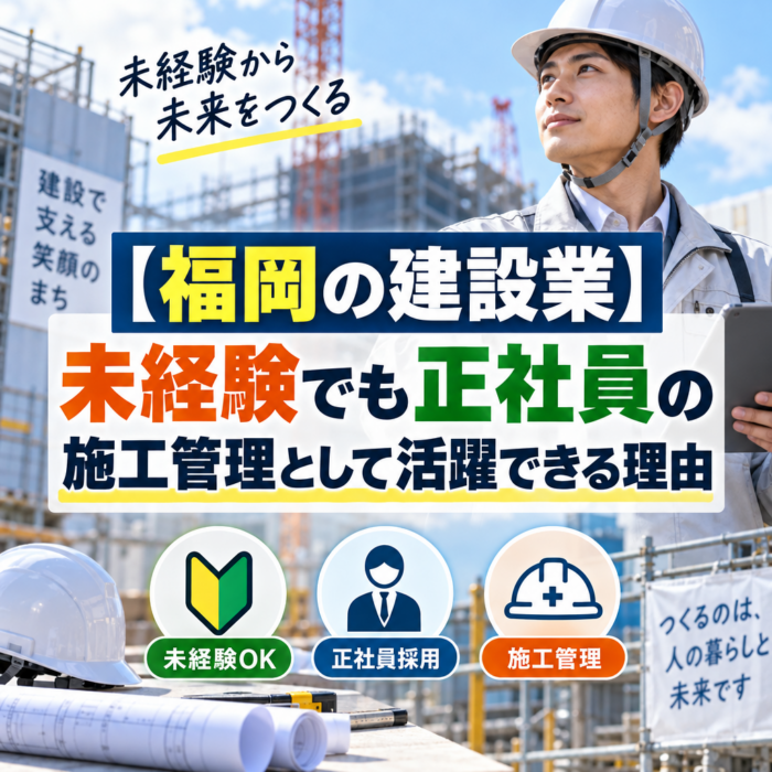 【福岡の建設業】未経験でも正社員の施工管理として活躍できる理由